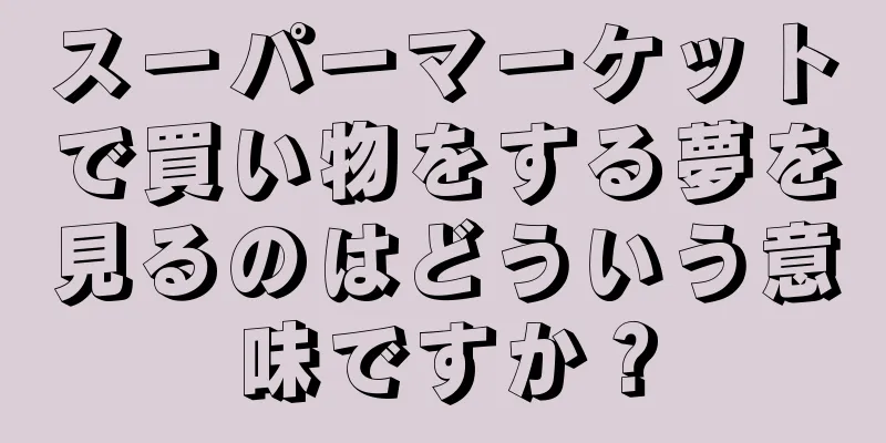 スーパーマーケットで買い物をする夢を見るのはどういう意味ですか？