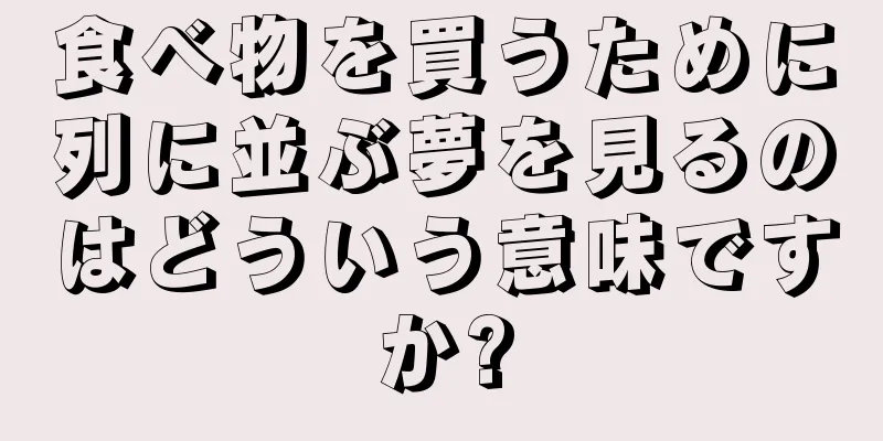 食べ物を買うために列に並ぶ夢を見るのはどういう意味ですか?
