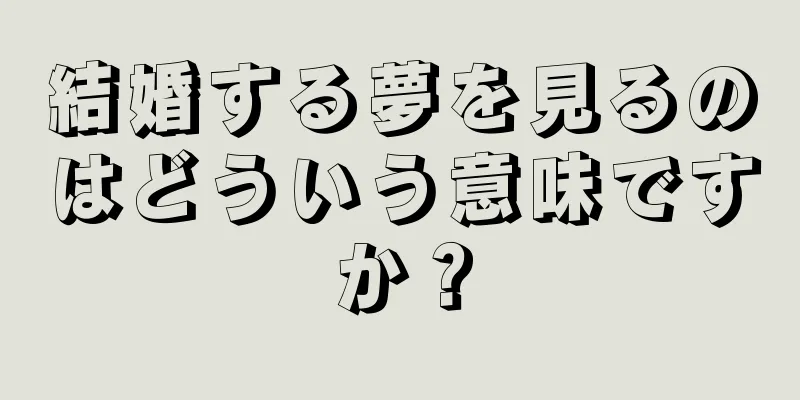 結婚する夢を見るのはどういう意味ですか？