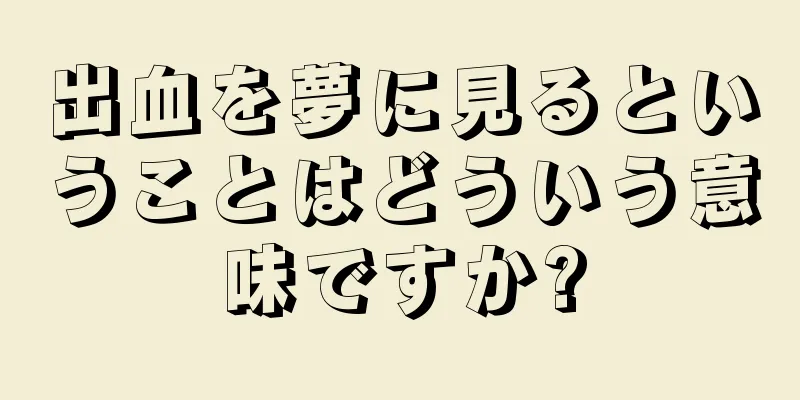 出血を夢に見るということはどういう意味ですか?