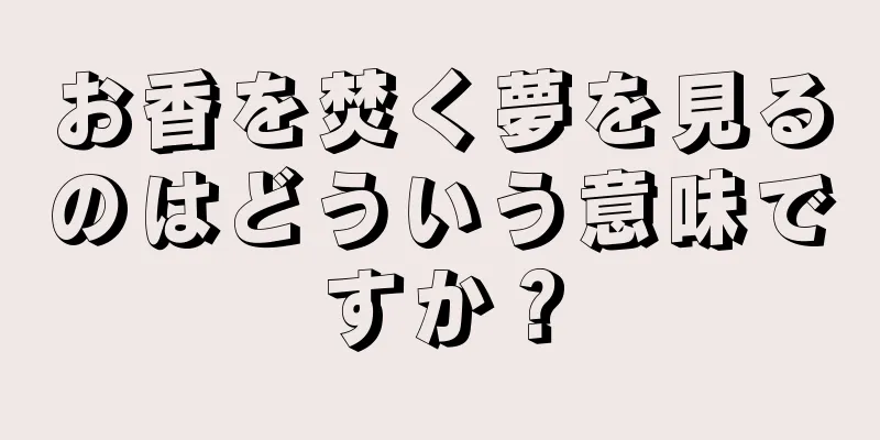 お香を焚く夢を見るのはどういう意味ですか？