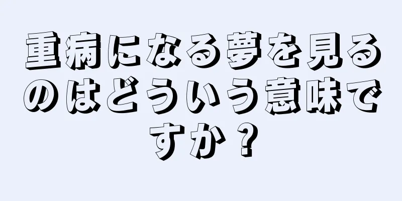 重病になる夢を見るのはどういう意味ですか？