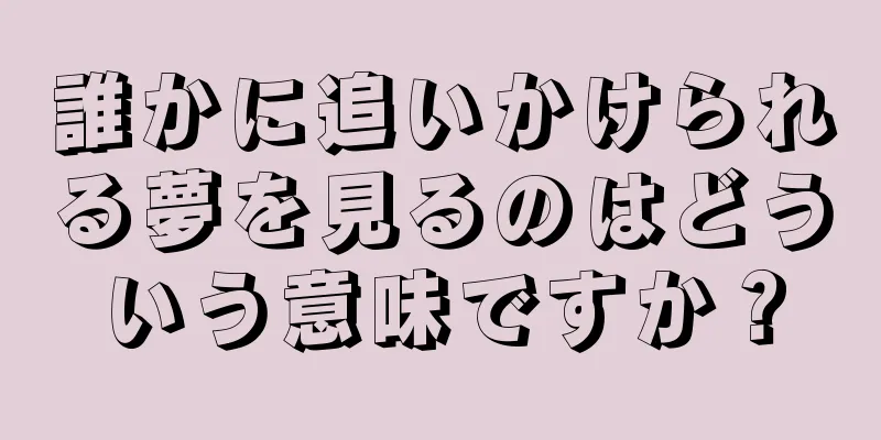 誰かに追いかけられる夢を見るのはどういう意味ですか？