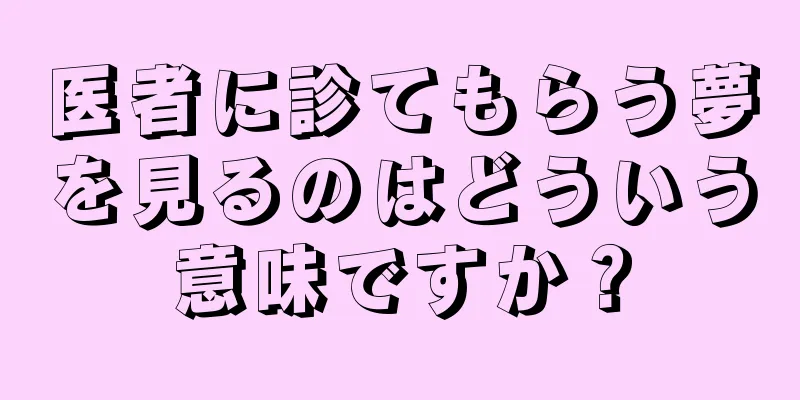 医者に診てもらう夢を見るのはどういう意味ですか？