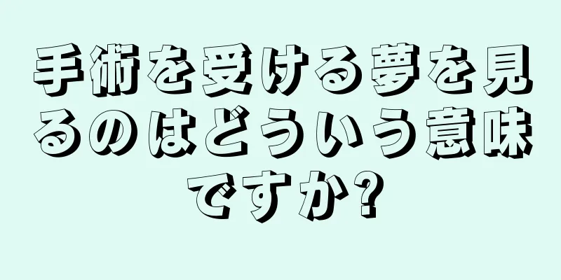 手術を受ける夢を見るのはどういう意味ですか?