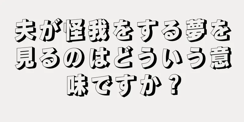 夫が怪我をする夢を見るのはどういう意味ですか？