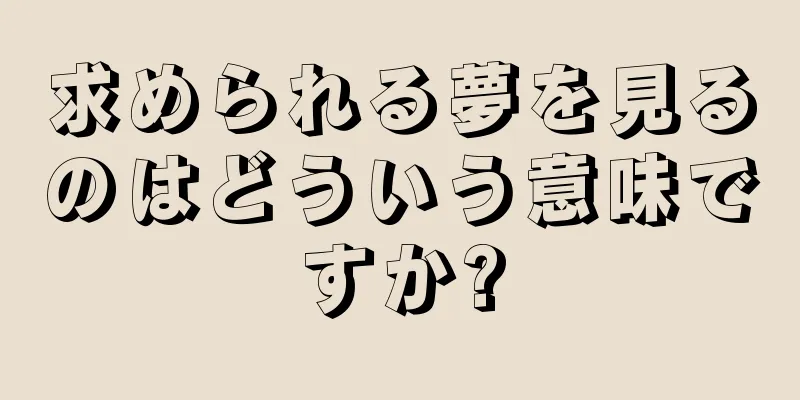 求められる夢を見るのはどういう意味ですか?