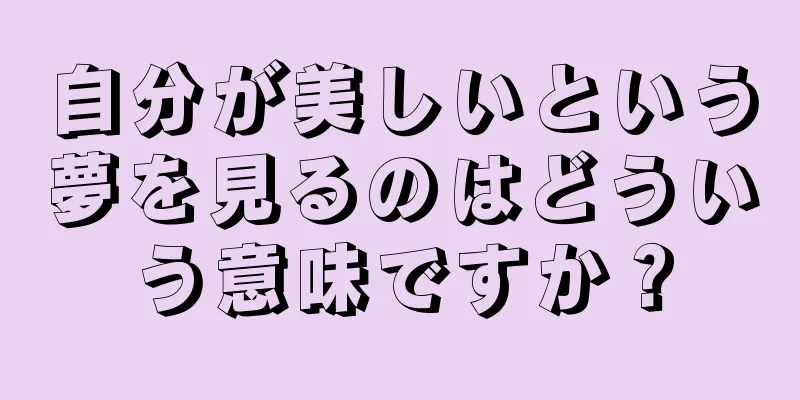自分が美しいという夢を見るのはどういう意味ですか？