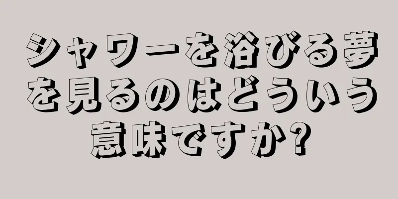 シャワーを浴びる夢を見るのはどういう意味ですか?