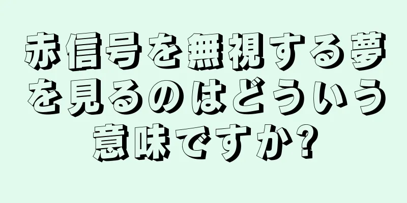 赤信号を無視する夢を見るのはどういう意味ですか?