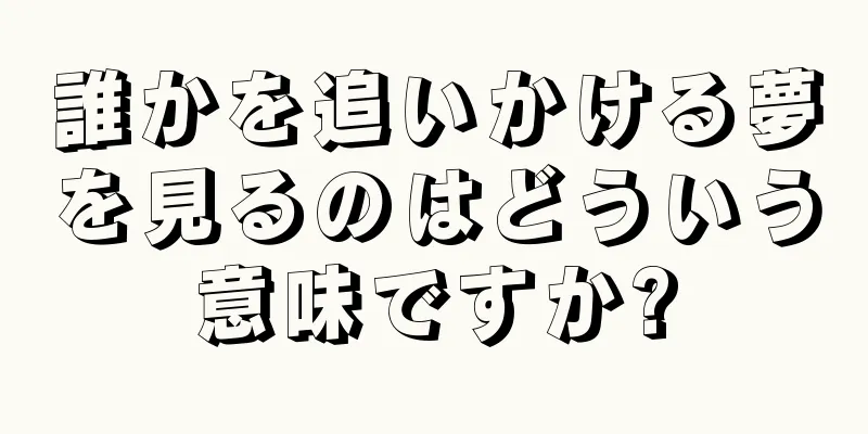 誰かを追いかける夢を見るのはどういう意味ですか?