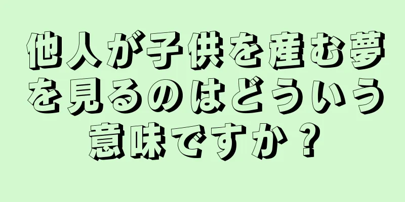 他人が子供を産む夢を見るのはどういう意味ですか？