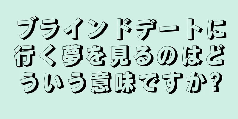 ブラインドデートに行く夢を見るのはどういう意味ですか?