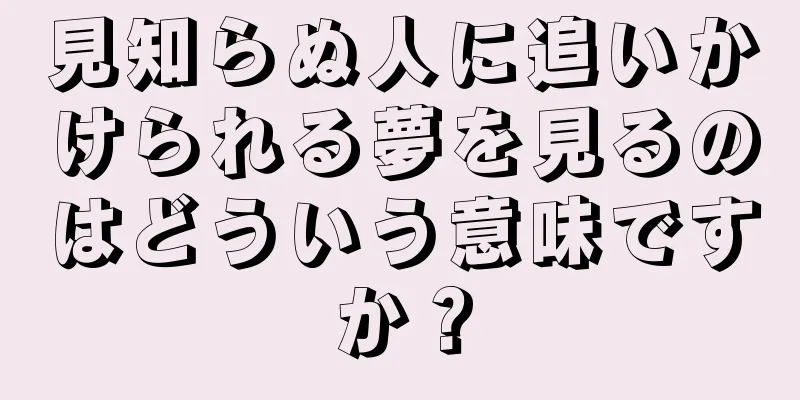 見知らぬ人に追いかけられる夢を見るのはどういう意味ですか？