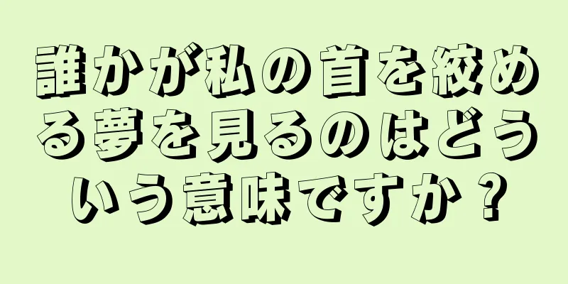 誰かが私の首を絞める夢を見るのはどういう意味ですか？