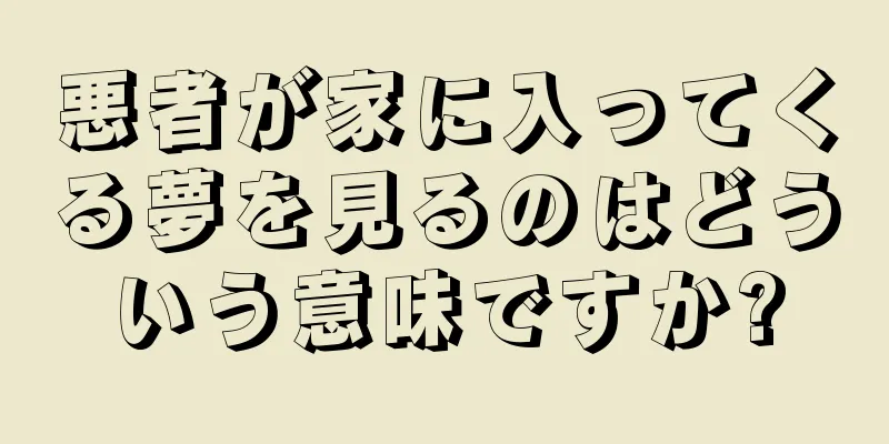 悪者が家に入ってくる夢を見るのはどういう意味ですか?