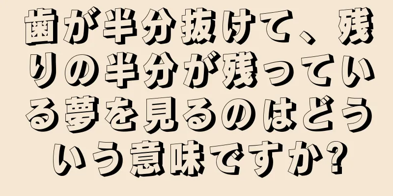 歯が半分抜けて、残りの半分が残っている夢を見るのはどういう意味ですか?