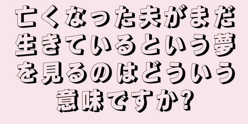 亡くなった夫がまだ生きているという夢を見るのはどういう意味ですか?