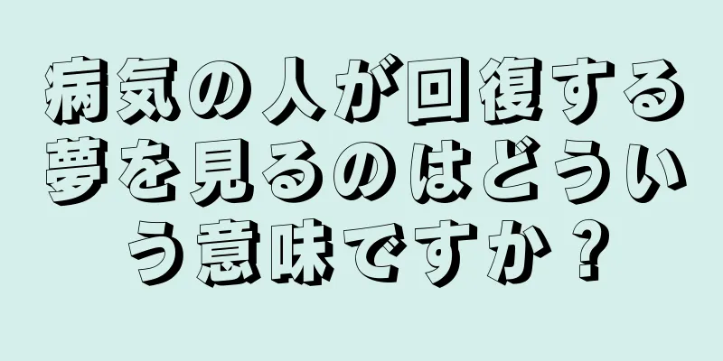 病気の人が回復する夢を見るのはどういう意味ですか？