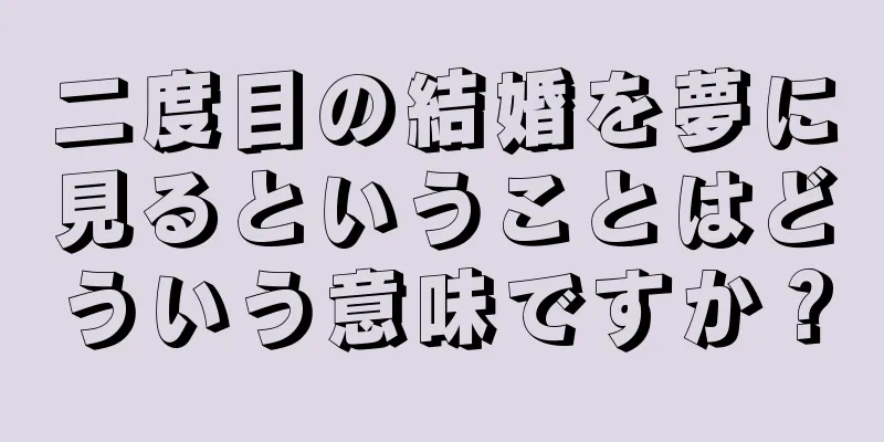 二度目の結婚を夢に見るということはどういう意味ですか？