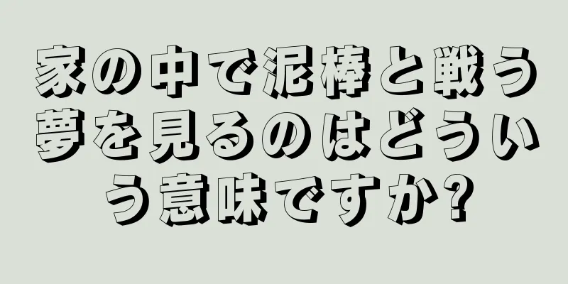 家の中で泥棒と戦う夢を見るのはどういう意味ですか?