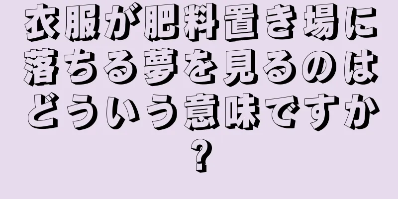 衣服が肥料置き場に落ちる夢を見るのはどういう意味ですか?