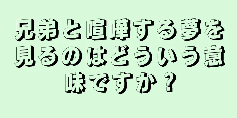 兄弟と喧嘩する夢を見るのはどういう意味ですか？