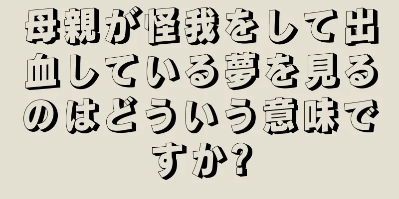 母親が怪我をして出血している夢を見るのはどういう意味ですか?