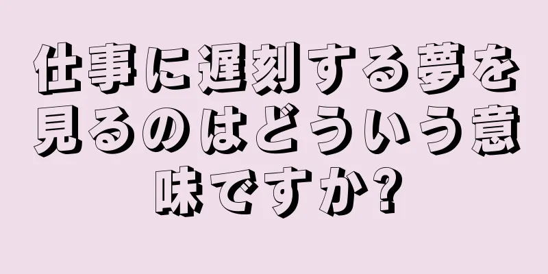 仕事に遅刻する夢を見るのはどういう意味ですか?