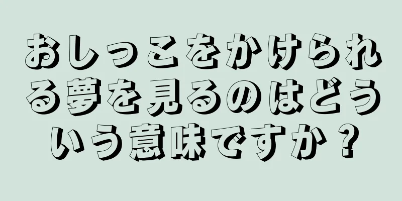 おしっこをかけられる夢を見るのはどういう意味ですか？