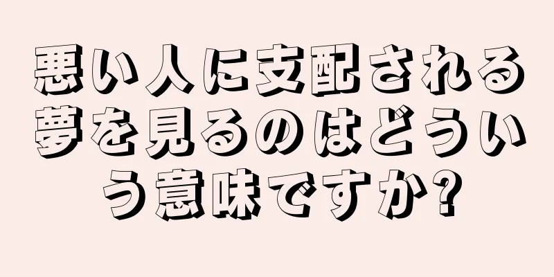 悪い人に支配される夢を見るのはどういう意味ですか?