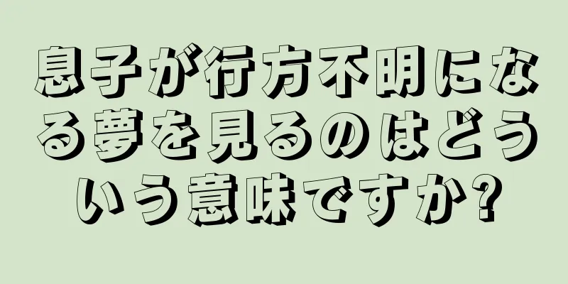 息子が行方不明になる夢を見るのはどういう意味ですか?