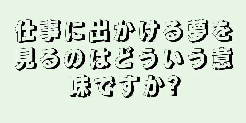 仕事に出かける夢を見るのはどういう意味ですか?