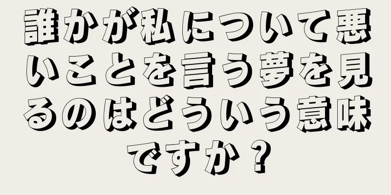 誰かが私について悪いことを言う夢を見るのはどういう意味ですか？