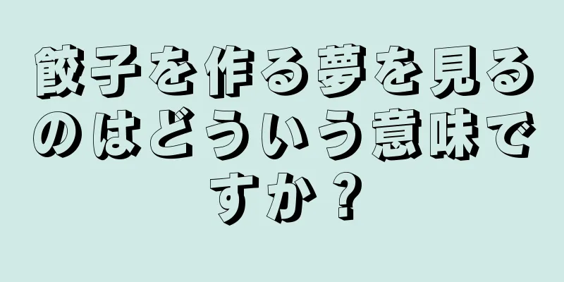 餃子を作る夢を見るのはどういう意味ですか？