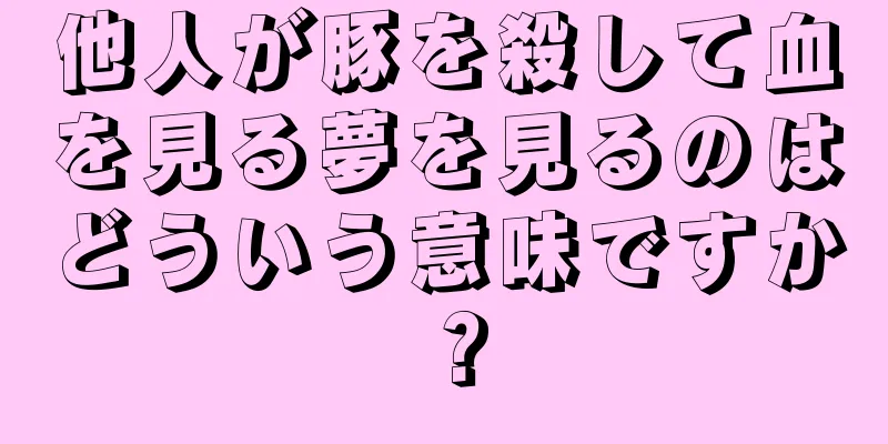 他人が豚を殺して血を見る夢を見るのはどういう意味ですか？
