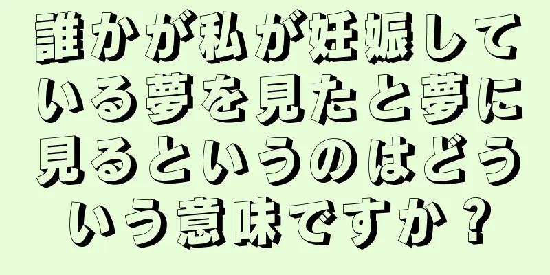 誰かが私が妊娠している夢を見たと夢に見るというのはどういう意味ですか？