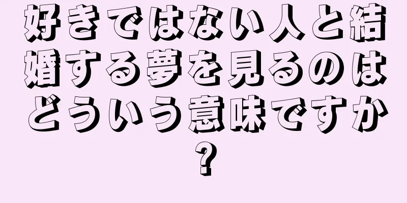 好きではない人と結婚する夢を見るのはどういう意味ですか?