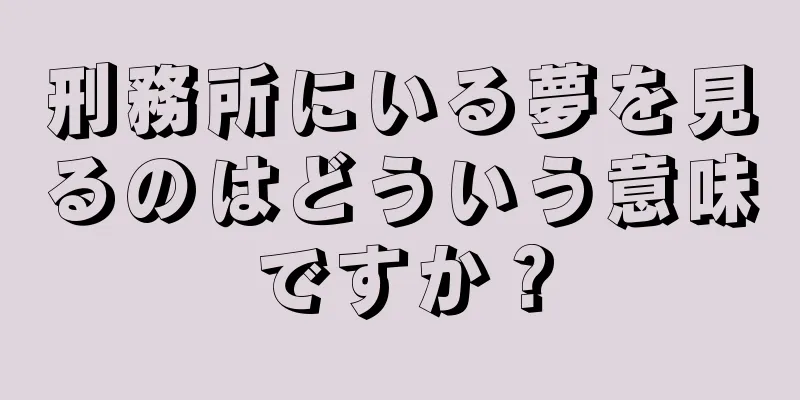 刑務所にいる夢を見るのはどういう意味ですか？