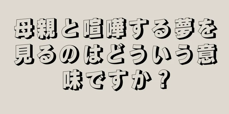 母親と喧嘩する夢を見るのはどういう意味ですか？