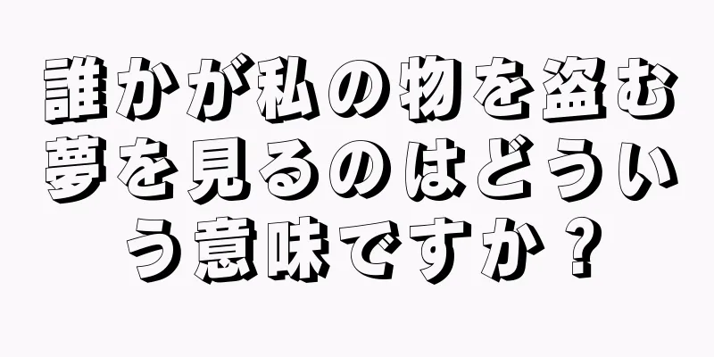 誰かが私の物を盗む夢を見るのはどういう意味ですか？