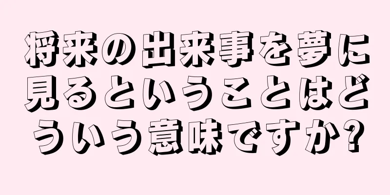 将来の出来事を夢に見るということはどういう意味ですか?