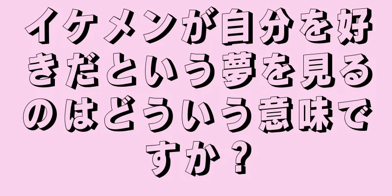 イケメンが自分を好きだという夢を見るのはどういう意味ですか？