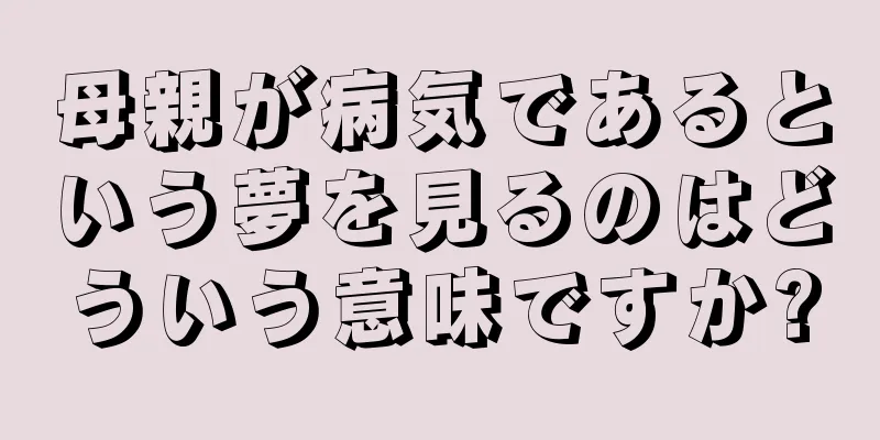 母親が病気であるという夢を見るのはどういう意味ですか?