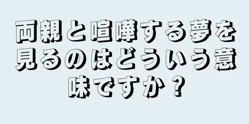 両親と喧嘩する夢を見るのはどういう意味ですか？