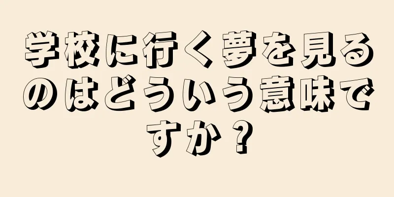 学校に行く夢を見るのはどういう意味ですか？