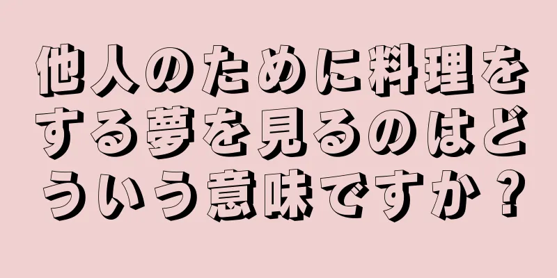 他人のために料理をする夢を見るのはどういう意味ですか？