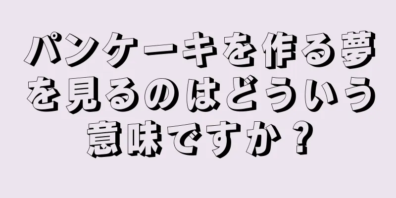 パンケーキを作る夢を見るのはどういう意味ですか？