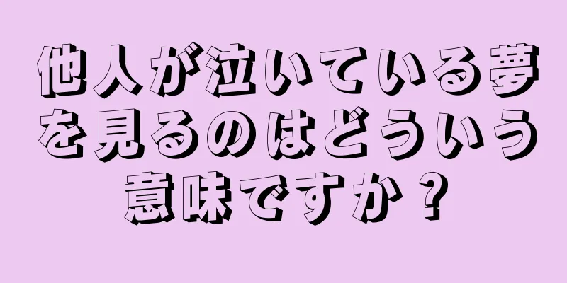 他人が泣いている夢を見るのはどういう意味ですか？