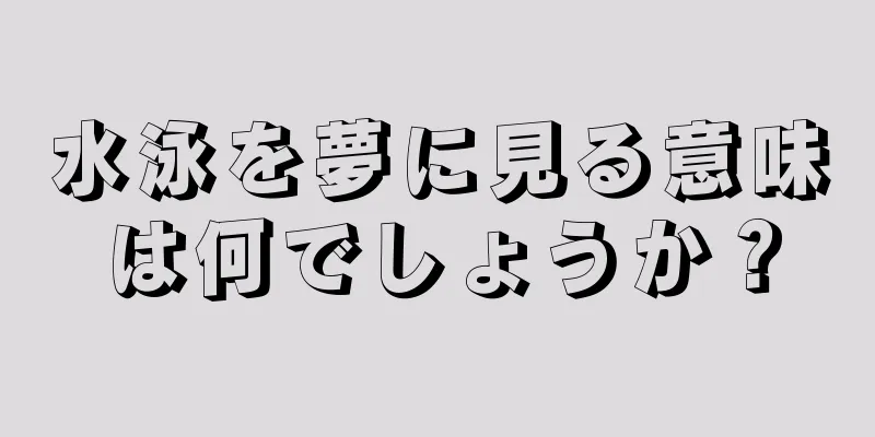 水泳を夢に見る意味は何でしょうか？